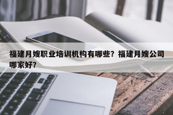福建月嫂职业培训机构有哪些？福建月嫂公司哪家好？