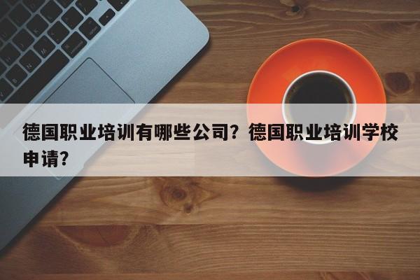 德国职业培训有哪些公司？德国职业培训学校申请？