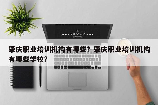 肇庆职业培训机构有哪些？肇庆职业培训机构有哪些学校？