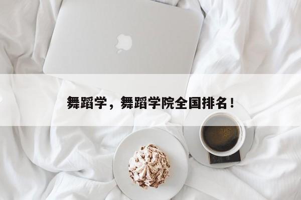 舞蹈学，舞蹈学院全国排名！