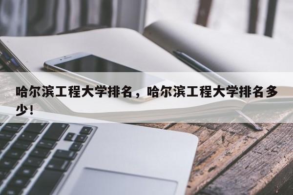 哈尔滨工程大学排名，哈尔滨工程大学排名多少！