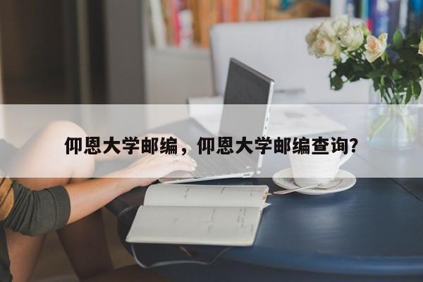 仰恩大学邮编，仰恩大学邮编查询？