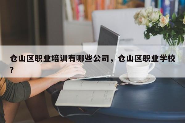 仓山区职业培训有哪些公司，仓山区职业学校？