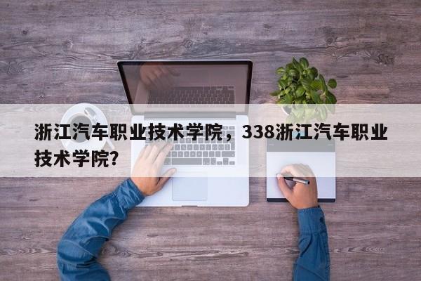 浙江汽车职业技术学院，338浙江汽车职业技术学院？