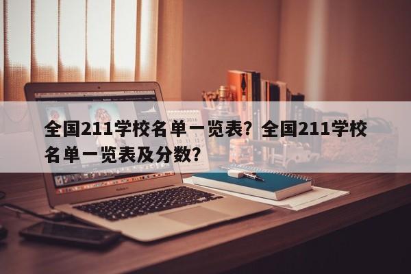 全国211学校名单一览表？全国211学校名单一览表及分数？