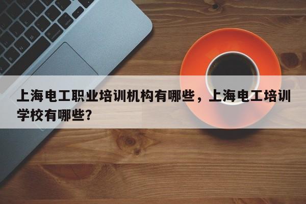 上海电工职业培训机构有哪些，上海电工培训学校有哪些？