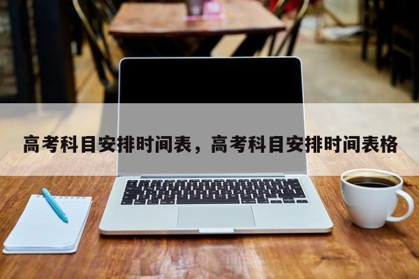 高考科目安排时间表，高考科目安排时间表格