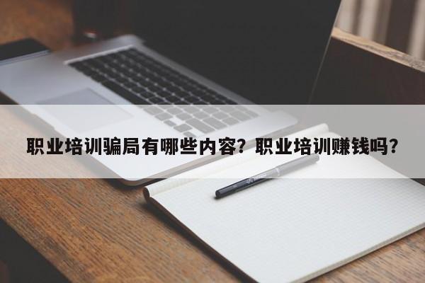 职业培训骗局有哪些内容？职业培训赚钱吗？