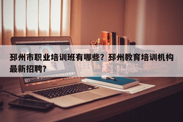 邳州市职业培训班有哪些？邳州教育培训机构最新招聘？