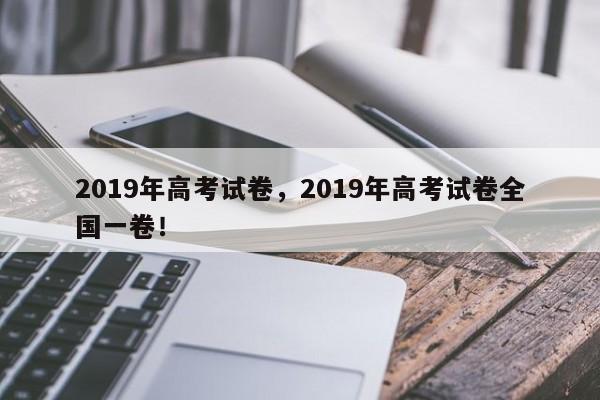 2019年高考试卷，2019年高考试卷全国一卷！