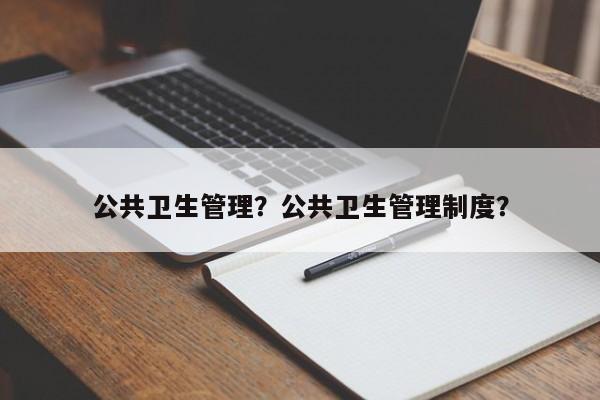 公共卫生管理？公共卫生管理制度？