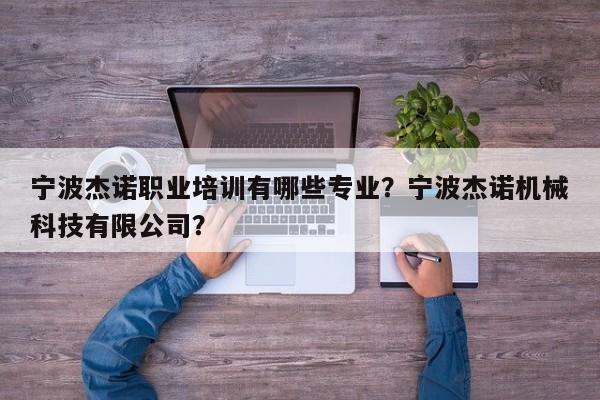 宁波杰诺职业培训有哪些专业？宁波杰诺机械科技有限公司？