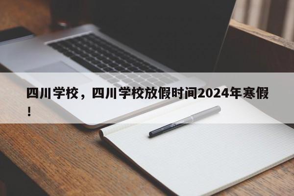 四川学校，四川学校放假时间2024年寒假！