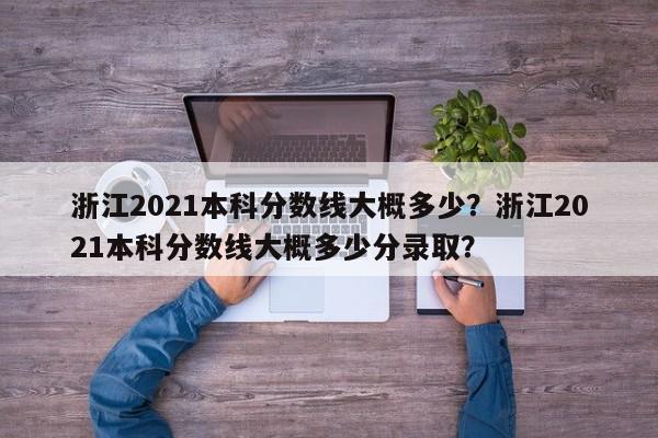 浙江2021本科分数线大概多少？浙江2021本科分数线大概多少分录取？