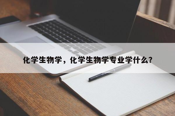 化学生物学，化学生物学专业学什么？