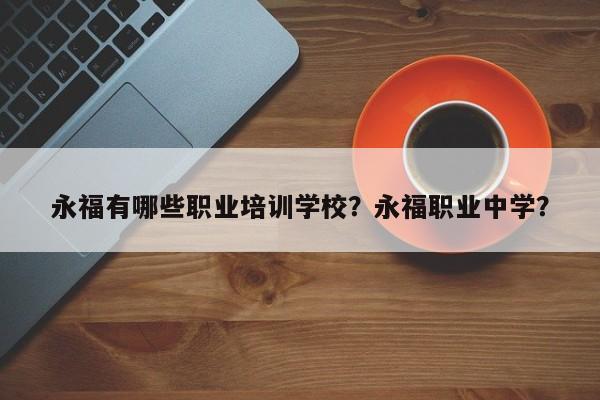 永福有哪些职业培训学校？永福职业中学？