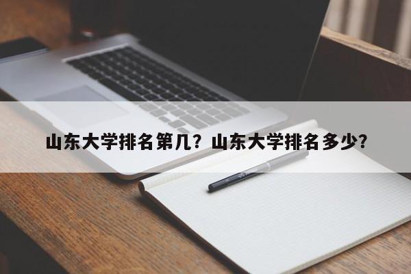 山东大学排名第几？山东大学排名多少？