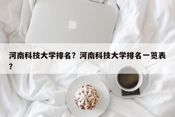 河南科技大学排名？河南科技大学排名一览表？