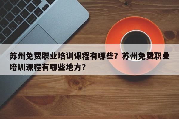 苏州免费职业培训课程有哪些？苏州免费职业培训课程有哪些地方？