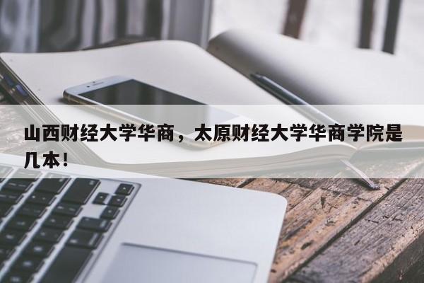 山西财经大学华商，太原财经大学华商学院是几本！