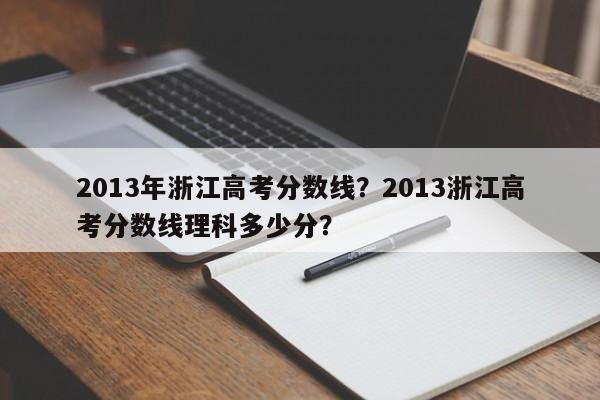 2013年浙江高考分数线？2013浙江高考分数线理科多少分？