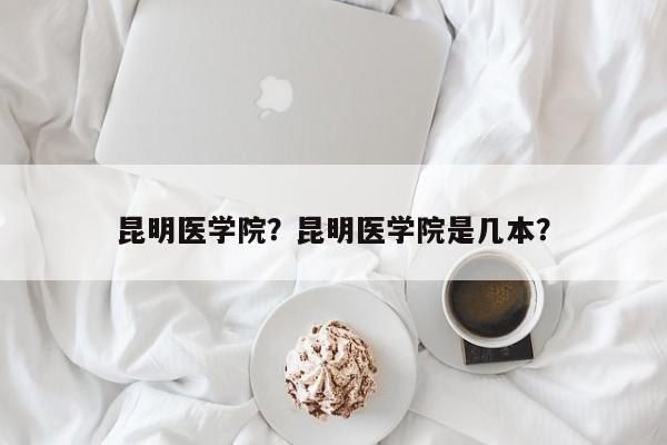 昆明医学院？昆明医学院是几本？