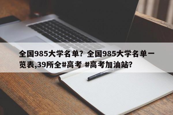 全国985大学名单？全国985大学名单一览表,39所全#高考 #高考加油站？