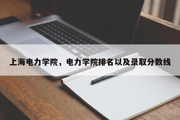 上海电力学院，电力学院排名以及录取分数线