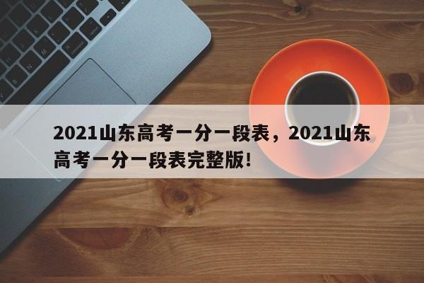 2021山东高考一分一段表，2021山东高考一分一段表完整版！