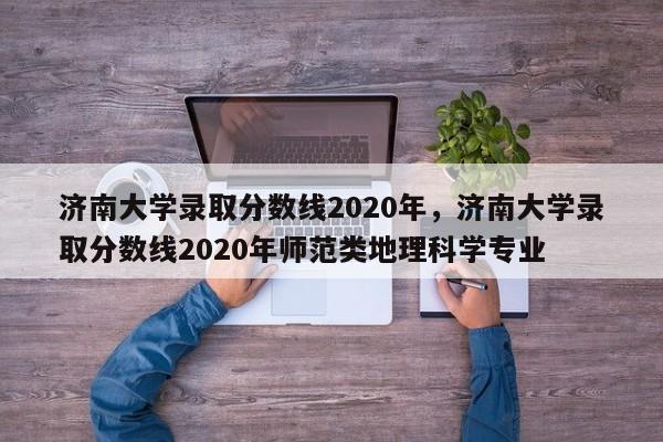 济南大学录取分数线2020年，济南大学录取分数线2020年师范类地理科学专业