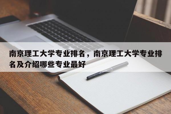 南京理工大学专业排名，南京理工大学专业排名及介绍哪些专业最好