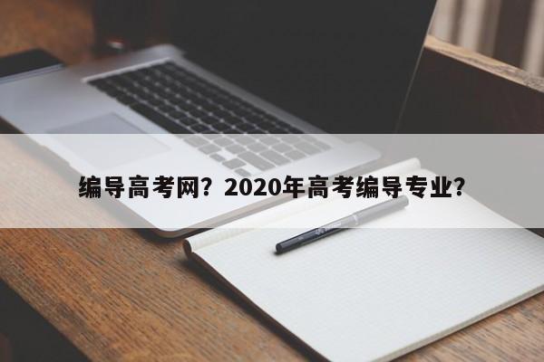 编导高考网？2020年高考编导专业？