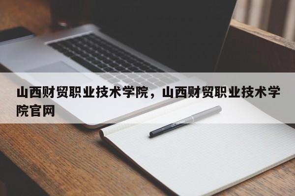 山西财贸职业技术学院，山西财贸职业技术学院官网