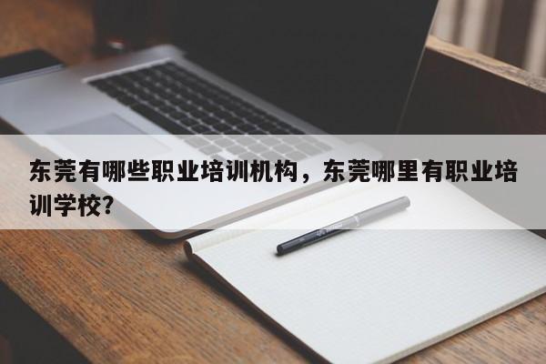 东莞有哪些职业培训机构，东莞哪里有职业培训学校？