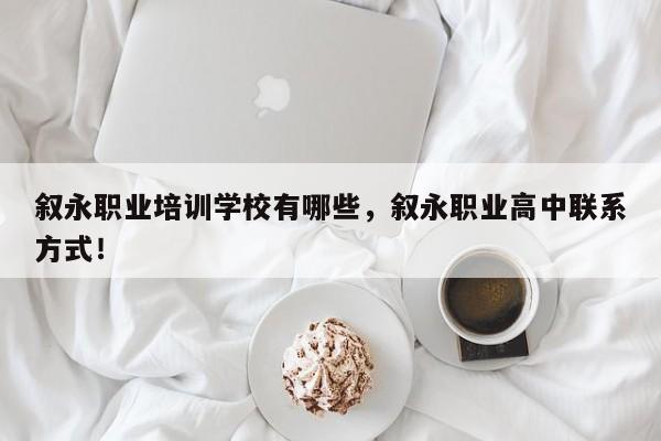 叙永职业培训学校有哪些，叙永职业高中联系方式！