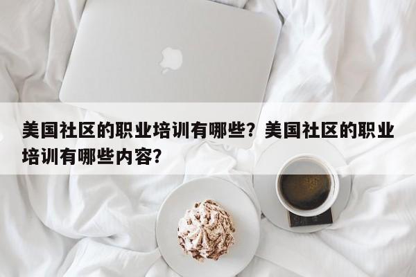 美国社区的职业培训有哪些？美国社区的职业培训有哪些内容？