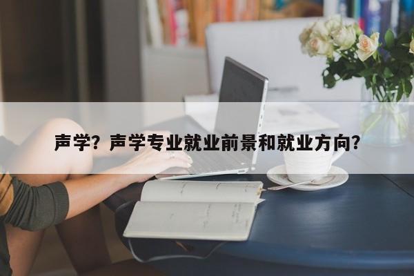 声学？声学专业就业前景和就业方向？