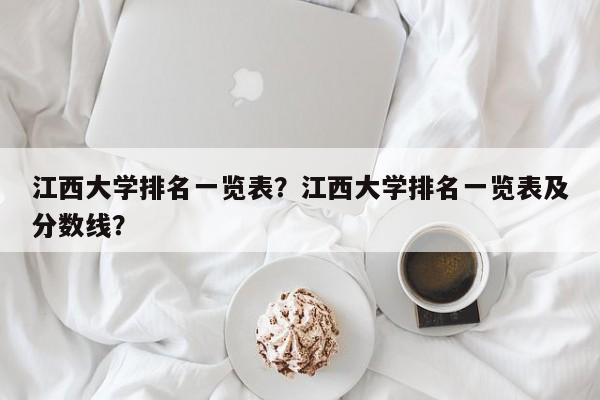 江西大学排名一览表？江西大学排名一览表及分数线？