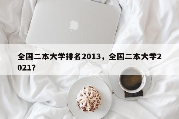 全国二本大学排名2013，全国二本大学2021？