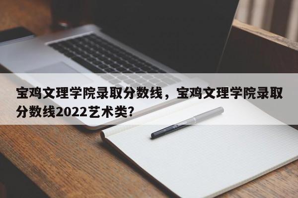 宝鸡文理学院录取分数线，宝鸡文理学院录取分数线2022艺术类？