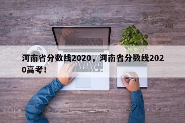 河南省分数线2020，河南省分数线2020高考！