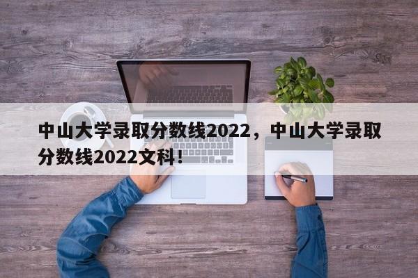 中山大学录取分数线2022，中山大学录取分数线2022文科！