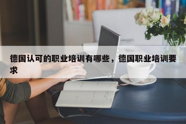 德国认可的职业培训有哪些，德国职业培训要求