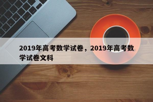 2019年高考数学试卷，2019年高考数学试卷文科