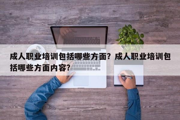 成人职业培训包括哪些方面？成人职业培训包括哪些方面内容？