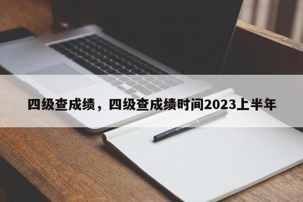 四级查成绩，四级查成绩时间2023上半年