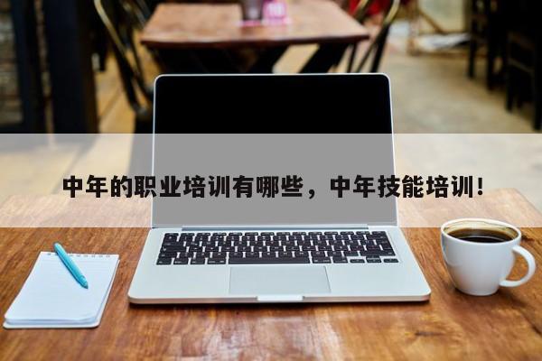 中年的职业培训有哪些，中年技能培训！