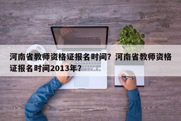 河南省教师资格证报名时间？河南省教师资格证报名时间2013年？