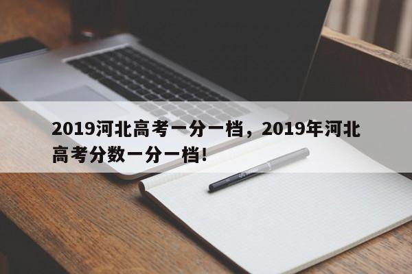 2019河北高考一分一档，2019年河北高考分数一分一档！
