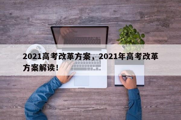 2021高考改革方案，2021年高考改革方案解读！